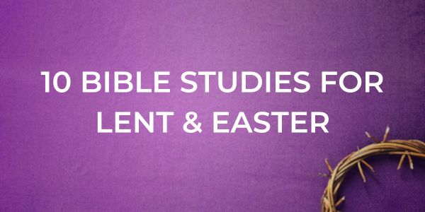 10 Lent Bible Studies to Prepare Your Heart for Easter 